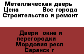 Металлическая дверь › Цена ­ 4 000 - Все города Строительство и ремонт » Двери, окна и перегородки   . Мордовия респ.,Саранск г.